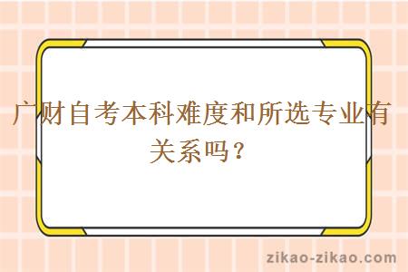 广财自考本科难度和所选专业有关系吗？