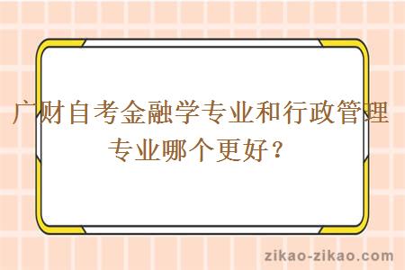 广财自考金融学专业和行政管理专业哪个更好？