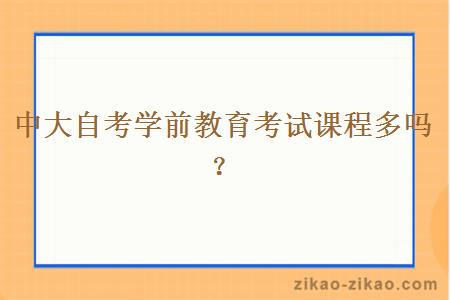 中大自考学前教育考试课程多吗？