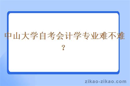 中山大学自考会计学专业难不难？