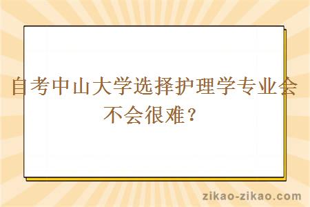 自考中山大学选择护理学专业会不会很难？