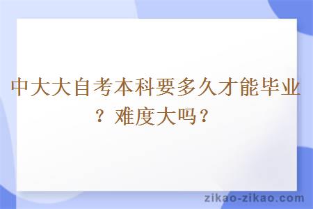 中大大自考本科要多久才能毕业？难度大吗？