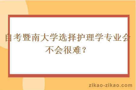 自考暨南大学选择护理学专业会不会很难？