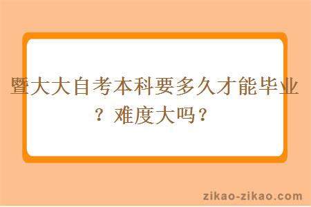 暨大大自考本科要多久才能毕业？难度大吗？