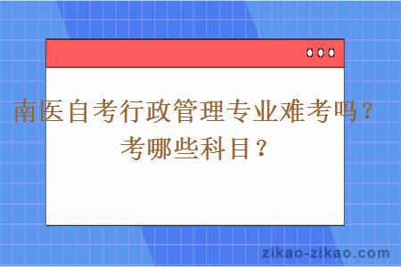 南医自考行政管理专业难考吗？考哪些科目？