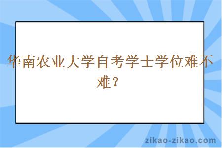 华南农业大学自考学士学位难不难？