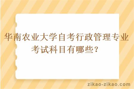 华南农业大学自考行政管理专业考试科目有哪些？