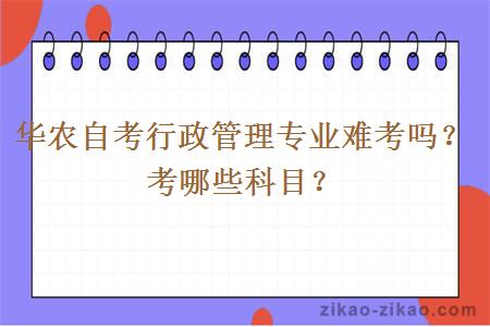 华农自考行政管理专业难考吗？考哪些科目？