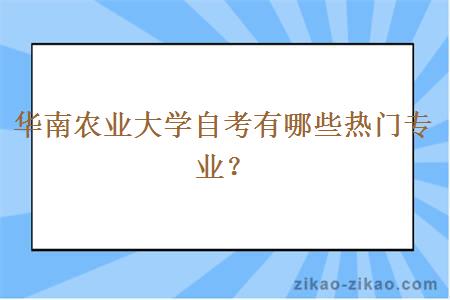 华南农业大学自考有哪些热门专业？