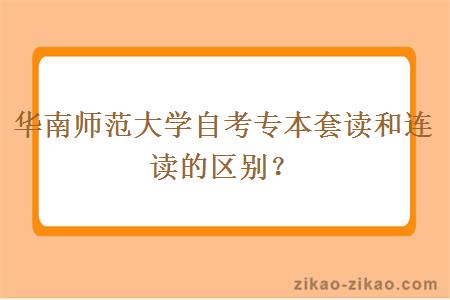 华南师范大学自考专本套读和连读的区别？