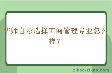 华师自考选择工商管理专业怎么样？