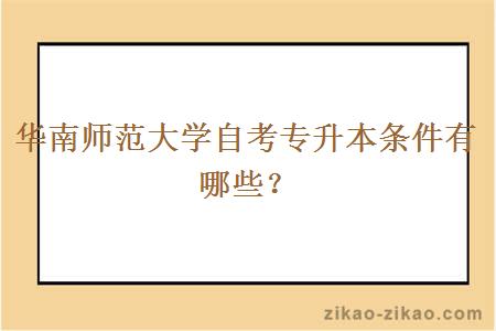 华南师范大学自考专升本条件有哪些？