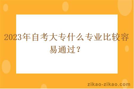 2023年自考大专什么专业比较容易通过？