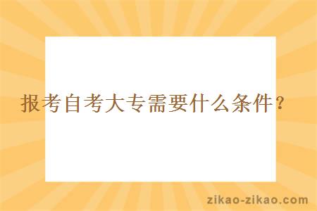 报考自考大专需要什么条件？