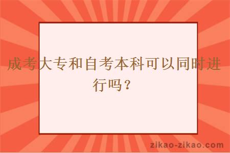 成考大专和自考本科可以同时进行吗？