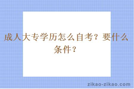 成人大专学历怎么自考？要什么条件？