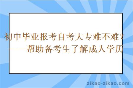 初中毕业报考自考大专难不难？——帮助备考生了解成人学历