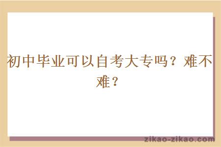 初中毕业可以自考大专吗？难不难？