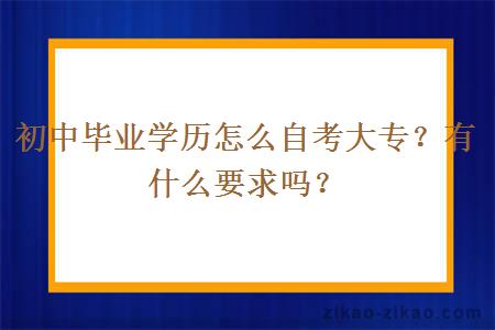 初中毕业学历怎么自考大专？有什么要求吗？