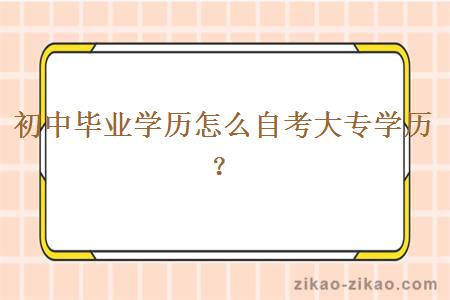 初中毕业学历怎么自考大专学历？