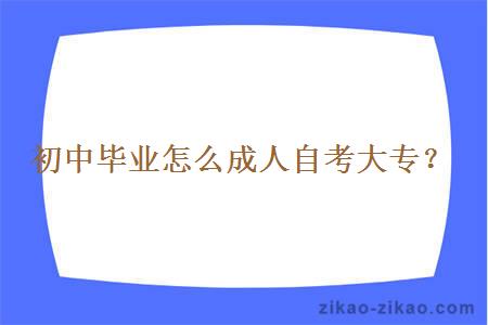 初中毕业怎么成人自考大专？