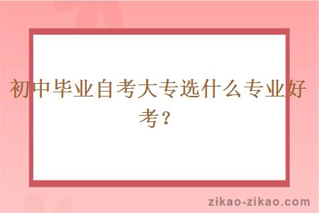 初中毕业自考大专选什么专业好考？