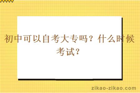 初中可以自考大专吗？什么时候考试？