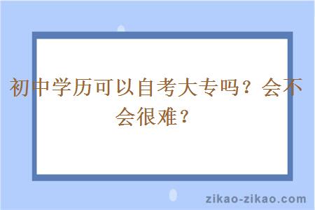 初中学历可以自考大专吗？会不会很难？