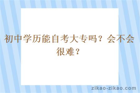 初中学历能自考大专吗？会不会很难？