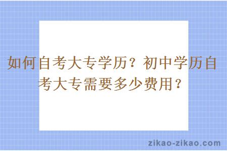 如何自考大专学历？初中学历自考大专需要多少费用？