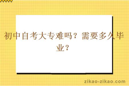 初中自考大专难吗？需要多久毕业？