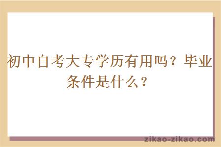 初中自考大专学历有用吗？毕业条件是什么？