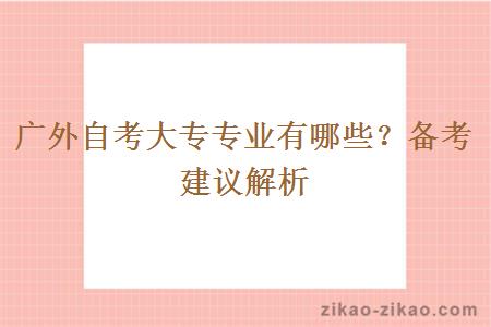 广外自考大专专业有哪些？备考建议解析