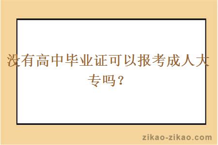 没有高中毕业证可以报考成人大专吗？