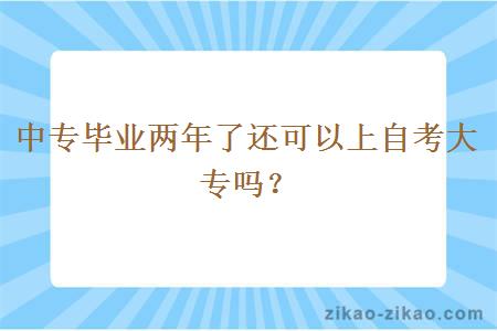 中专毕业两年了还可以上自考大专吗？