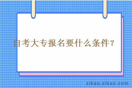 自考大专报名要什么条件？