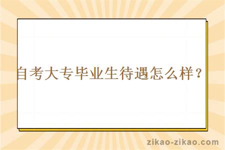 自考大专毕业生待遇怎么样？