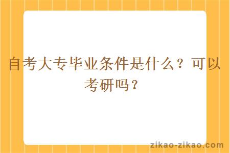 自考大专毕业条件是什么？可以考研吗？