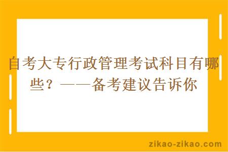 自考大专行政管理考试科目有哪些？——备考建议告诉你