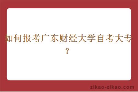 如何报考广东财经大学自考大专？