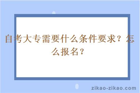 自考大专需要什么条件要求？怎么报名？