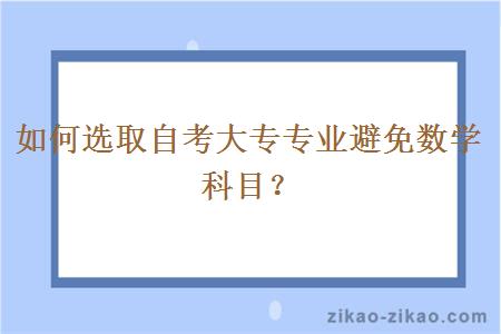 如何选取自考大专专业避免数学科目？