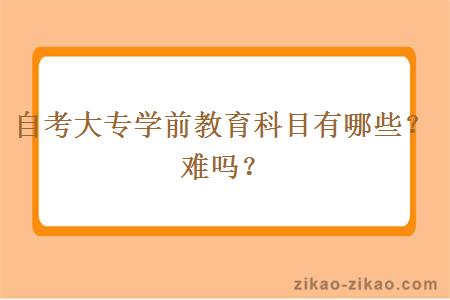 自考大专学前教育科目有哪些？难吗？