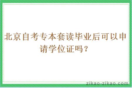 北京自考专本套读毕业后可以申请学位证吗？