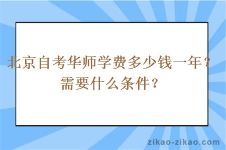 北京自考华师学费多少钱一年？需要什么条件？