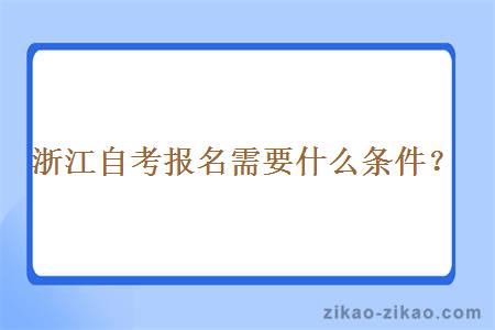 浙江自考报名需要什么条件？