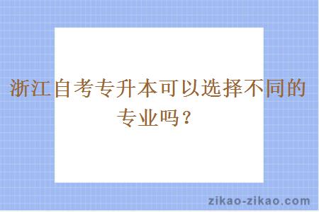 浙江自考专升本可以选择不同的专业吗？