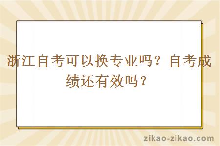 浙江自考可以换专业吗？自考成绩还有效吗？