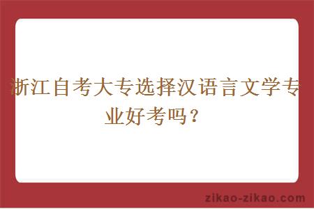 浙江自考大专选择汉语言文学专业好考吗？