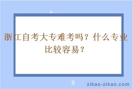 浙江自考大专难考吗？什么专业比较容易？